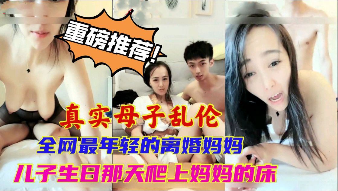 真实母子乱伦_全网最年轻的妈妈_儿子十八岁生日爬上妈妈的床_从此走上乱伦的道路_全程清晰对白