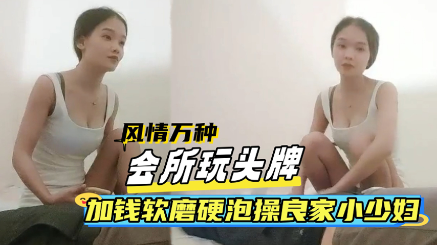 软膜硬泡操风情万种会所头牌良家小少妇